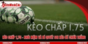 Kèo Chấp 1,75 – Khái Niệm Bí Quyết Soi Kèo Tối Ưu Chiến Thắng