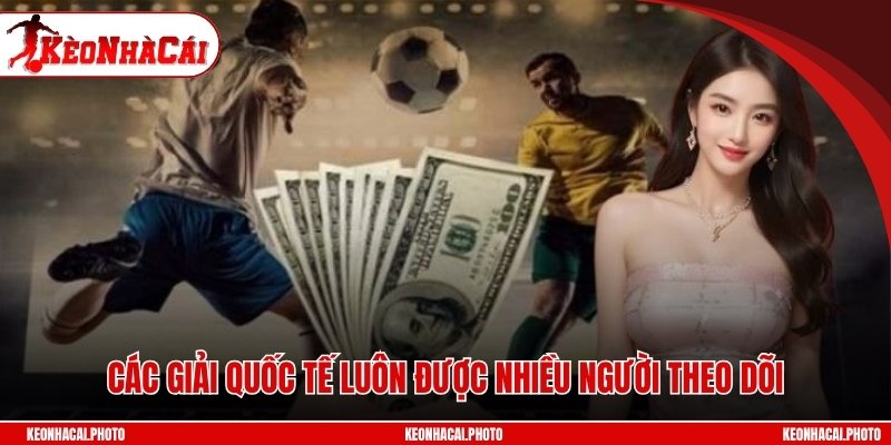 Các giải quốc tế luôn được nhiều người theo dõi